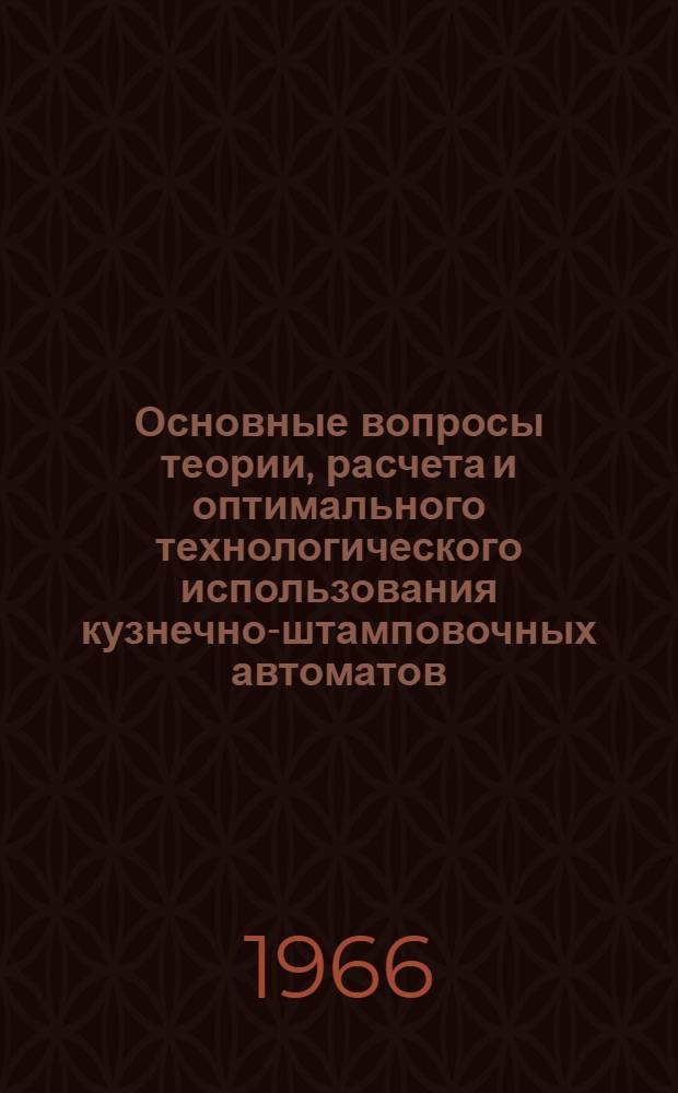Основные вопросы теории, расчета и оптимального технологического использования кузнечно-штамповочных автоматов : Доклад по опубл. работам, представляемый на соискание учен. степени д-ра техн. наук