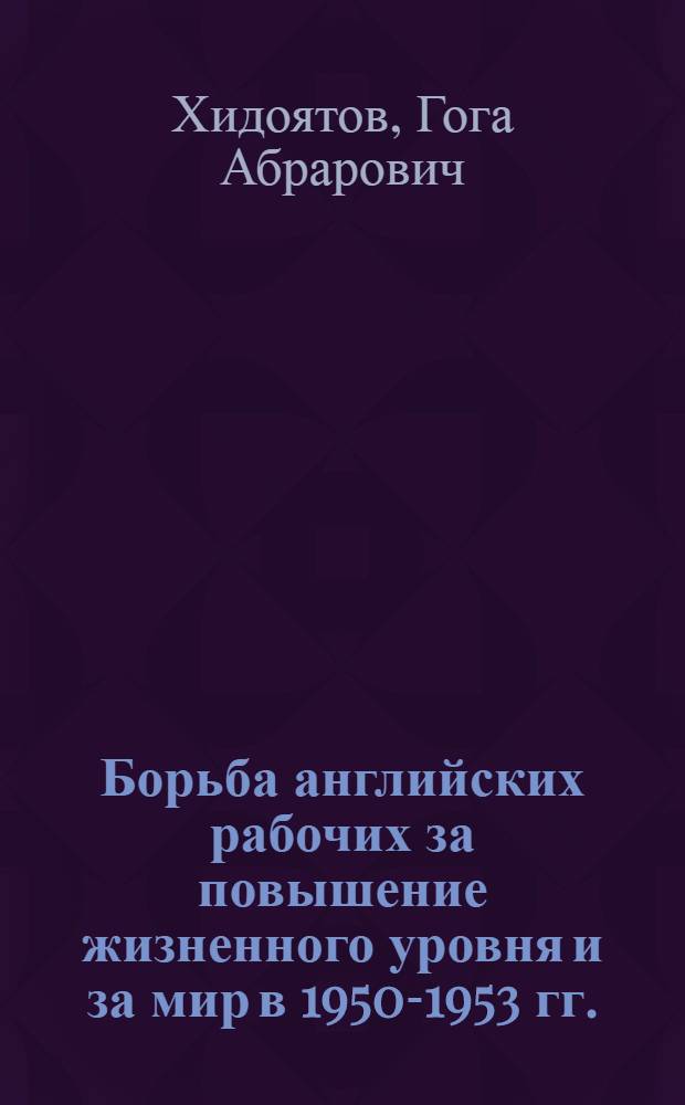 Борьба английских рабочих за повышение жизненного уровня и за мир в 1950-1953 гг. : Автореферат дис. на соискание учен. степени кандидата ист. наук