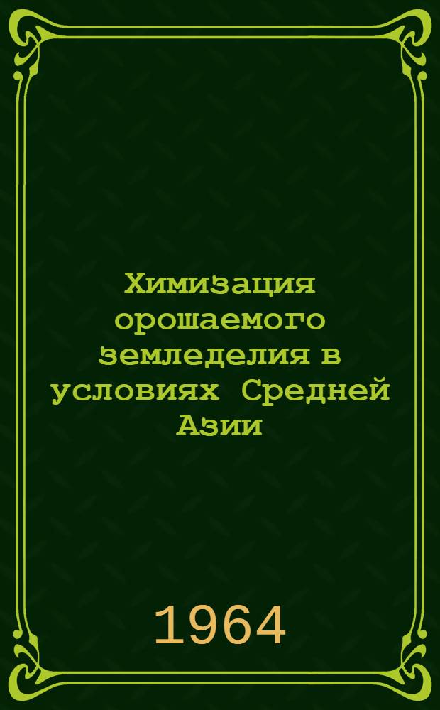 Химизация орошаемого земледелия в условиях Средней Азии : Указатель основной литературы за 1961-1964 г. (первая половина)