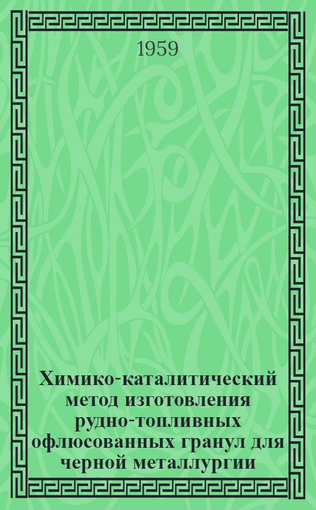 Химико-каталитический метод изготовления рудно-топливных офлюсованных гранул для черной металлургии : Доклад