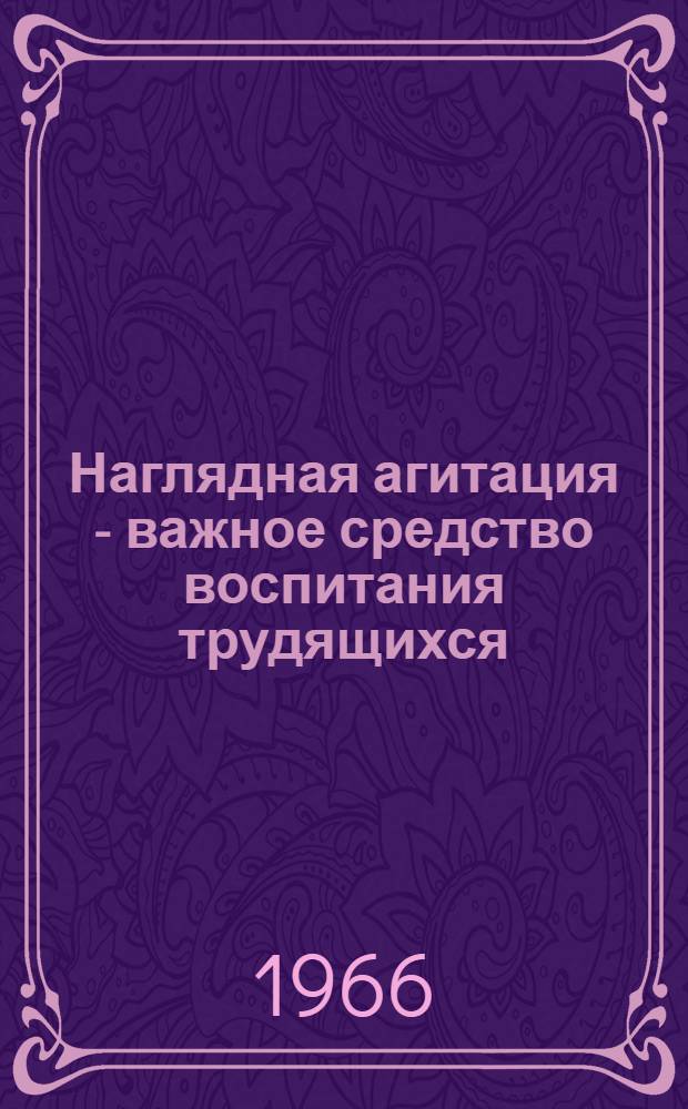 Наглядная агитация - важное средство воспитания трудящихся : Материалы Респ. метод. конференции руководителей Советов по наглядной агитации и художников-оформителей