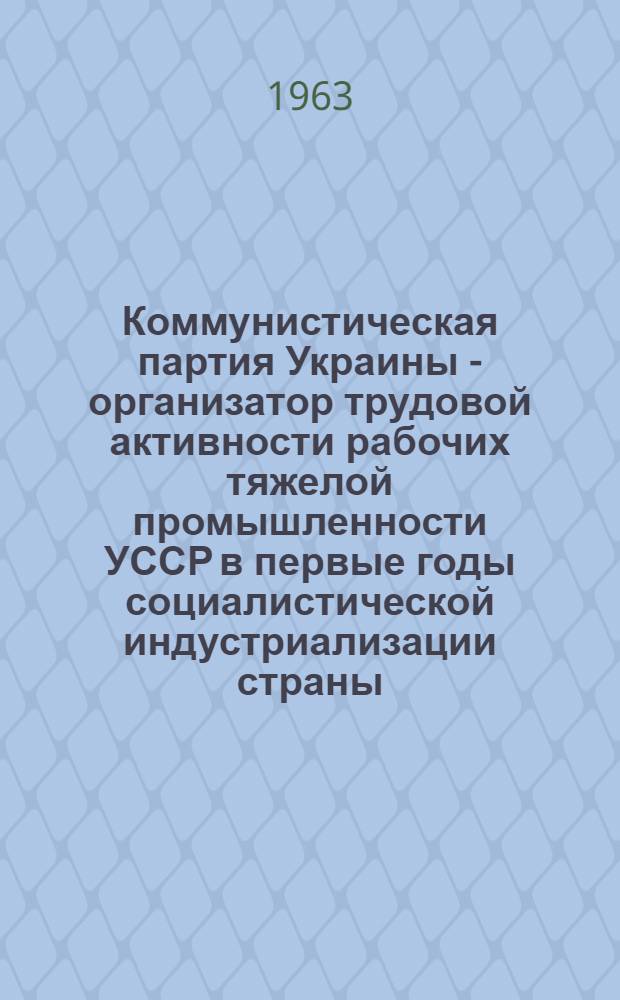 Коммунистическая партия Украины - организатор трудовой активности рабочих тяжелой промышленности УССР в первые годы социалистической индустриализации страны (1926-1928 гг.) : Автореферат дис. на соискание учен. степени кандидата ист. наук