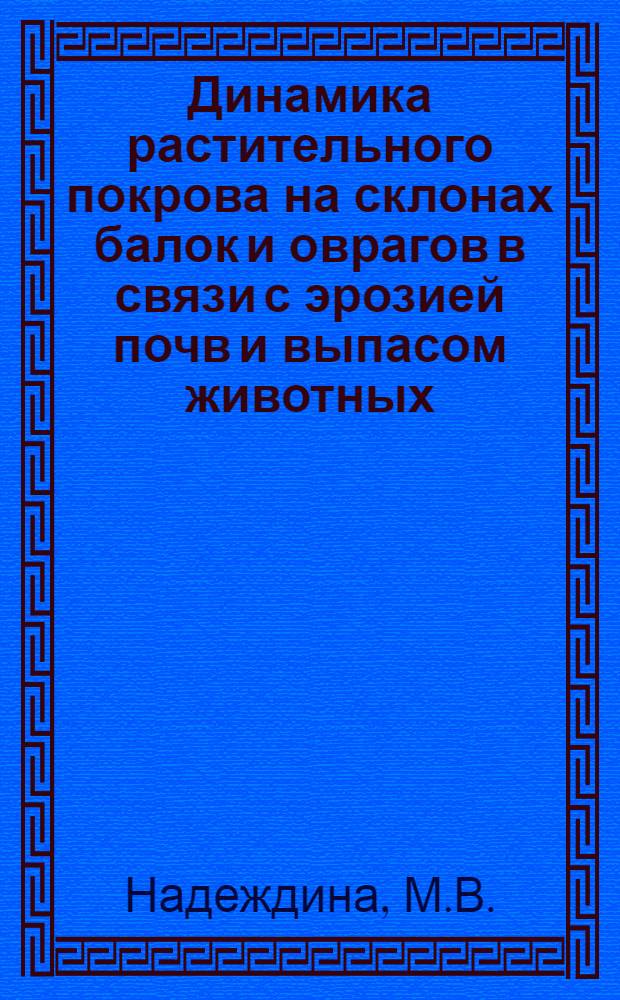 Динамика растительного покрова на склонах балок и оврагов в связи с эрозией почв и выпасом животных : Автореферат дис. на соискание учен. степени кандидата биол. наук