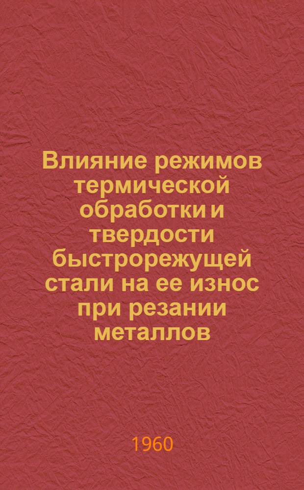 Влияние режимов термической обработки и твердости быстрорежущей стали на ее износ при резании металлов
