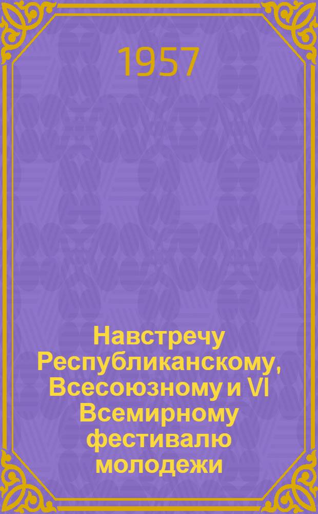 Навстречу Республиканскому, Всесоюзному и VI Всемирному фестивалю молодежи : (Краткий рек. указатель лит. в помощь худ. самодеятельности)