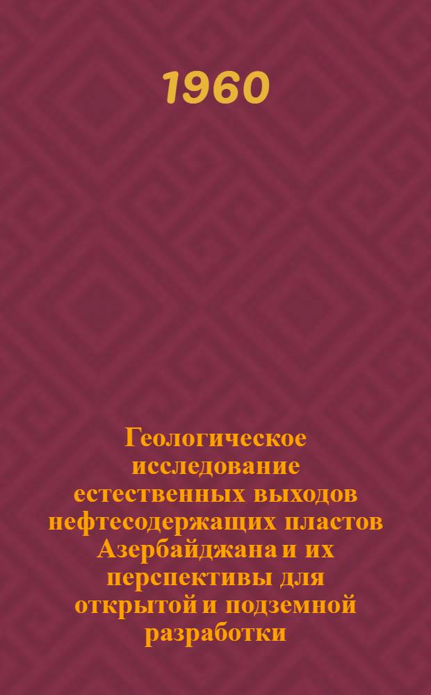 Геологическое исследование естественных выходов нефтесодержащих пластов Азербайджана и их перспективы для открытой и подземной разработки : Автореферат дис. на соискание учен. степени кандидата геол.-минералогич. наук