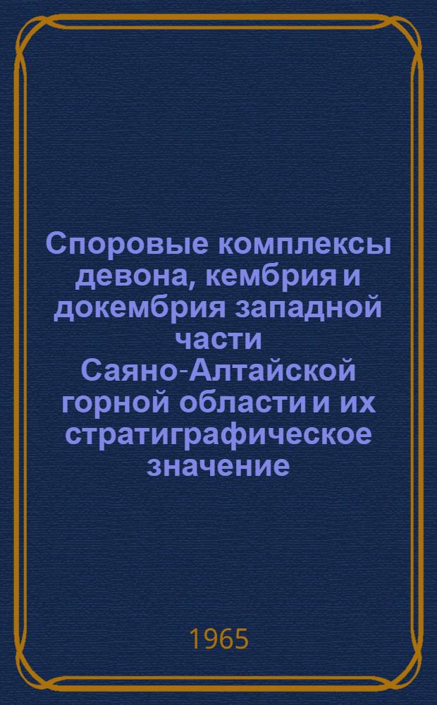 Споровые комплексы девона, кембрия и докембрия западной части Саяно-Алтайской горной области и их стратиграфическое значение : Автореферат дис. на соискание учен. степени кандидата геол.-минералогич. наук