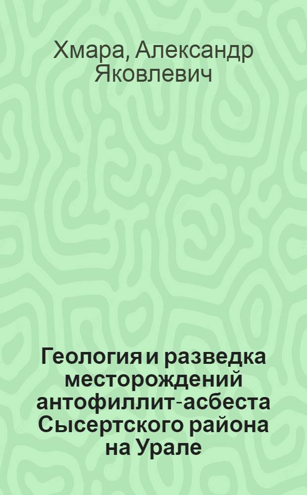 Геология и разведка месторождений антофиллит-асбеста Сысертского района на Урале : Автореферат дис. на соискание учен. степени кандидата геол.-минерал. наук