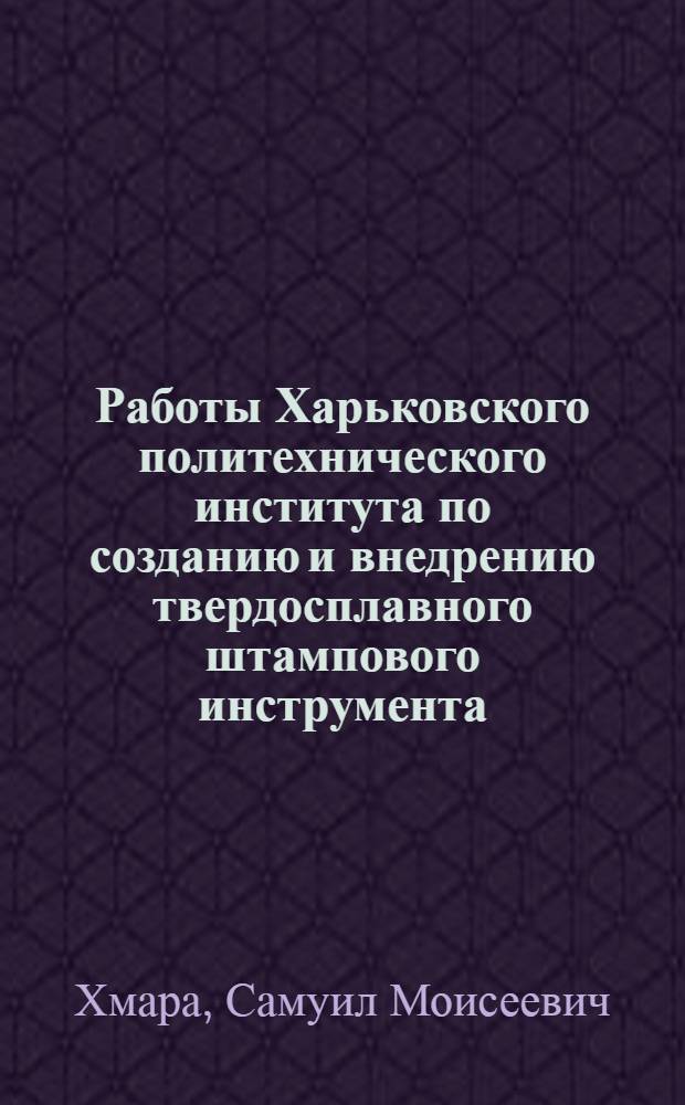 Работы Харьковского политехнического института по созданию и внедрению твердосплавного штампового инструмента