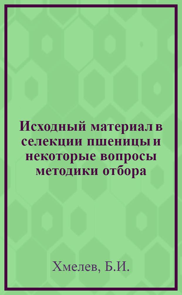 Исходный материал в селекции пшеницы и некоторые вопросы методики отбора : Автореферат дис. на соискание учен. степени д-ра с.-х. наук : (534)