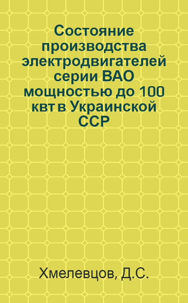 Состояние производства электродвигателей серии ВАО мощностью до 100 квт в Украинской ССР : Обзор