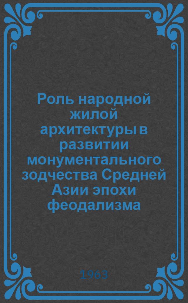 Роль народной жилой архитектуры в развитии монументального зодчества Средней Азии эпохи феодализма : Автореферат дис. на соискание учен. степени кандидата искусствоведения