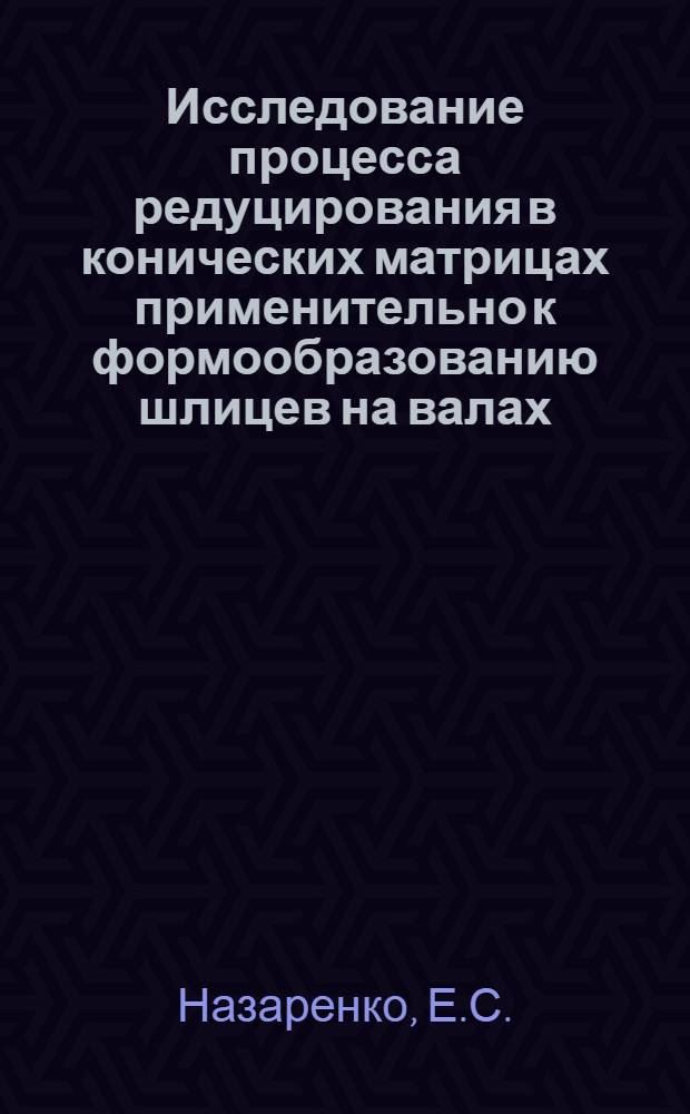 Исследование процесса редуцирования в конических матрицах применительно к формообразованию шлицев на валах : Автореферат дис. на соискание учен. степени кандидата техн. наук