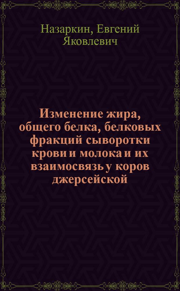 Изменение жира, общего белка, белковых фракций сыворотки крови и молока и их взаимосвязь у коров джерсейской, черно-пестрой пород и помесей I поколения в течение лактации : Автореферат дис. на соискание учен. степени канд. с.-х. наук