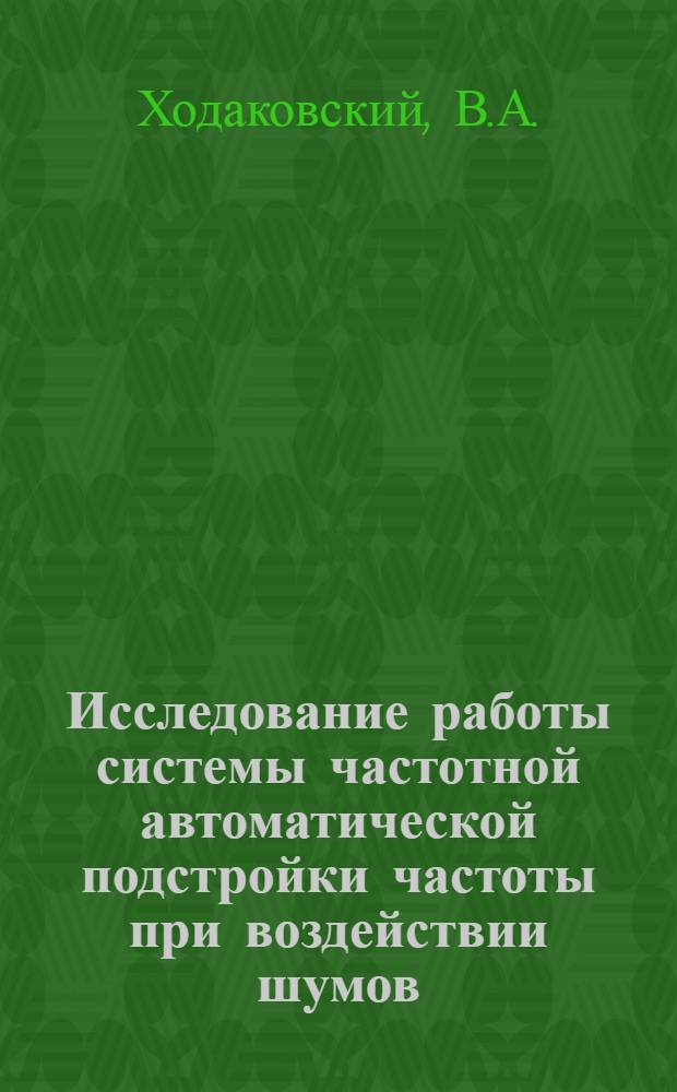 Исследование работы системы частотной автоматической подстройки частоты при воздействии шумов : Автореферат дис. на соискание учен. степени канд. техн. наук