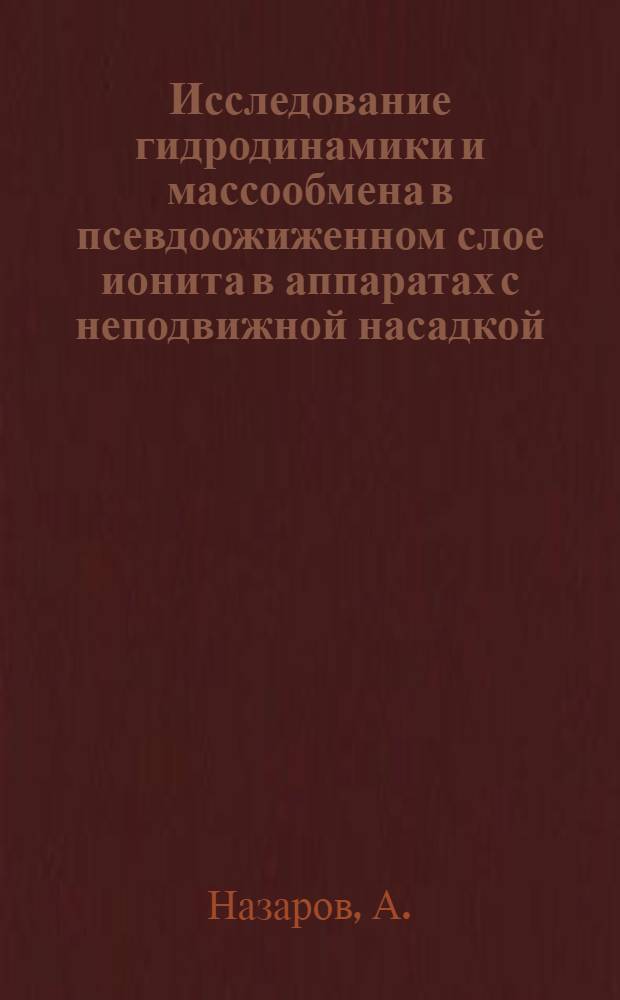 Исследование гидродинамики и массообмена в псевдоожиженном слое ионита в аппаратах с неподвижной насадкой : Автореферат дис. на соискание учен. степени канд. техн. наук : (347)
