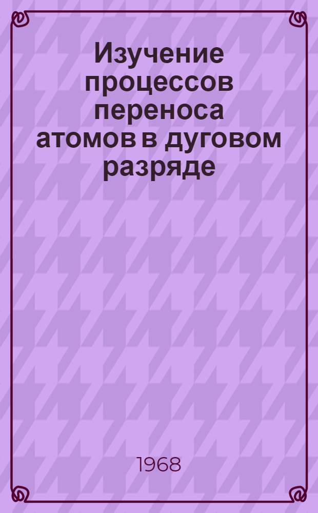 Изучение процессов переноса атомов в дуговом разряде : Автореферат дис. на соискание учен. степени канд. физ.-мат. наук : (044)