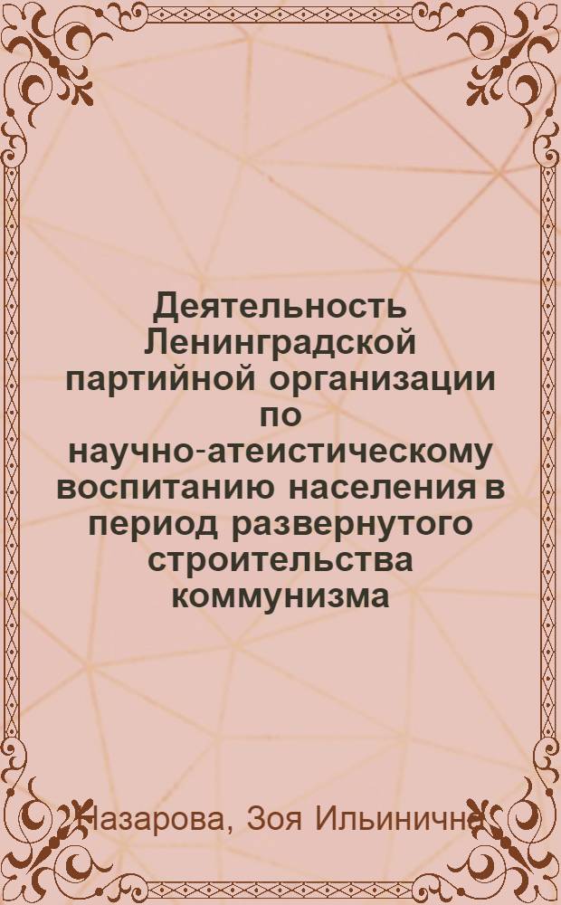 Деятельность Ленинградской партийной организации по научно-атеистическому воспитанию населения в период развернутого строительства коммунизма (1959-1963гг.) : Автореферат дис. на соискание учен. степени кандидата ист. наук