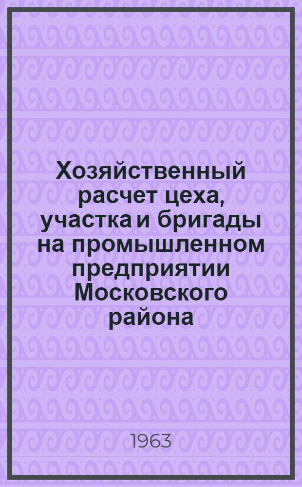 Хозяйственный расчет цеха, участка и бригады на промышленном предприятии Московского района : Сборник