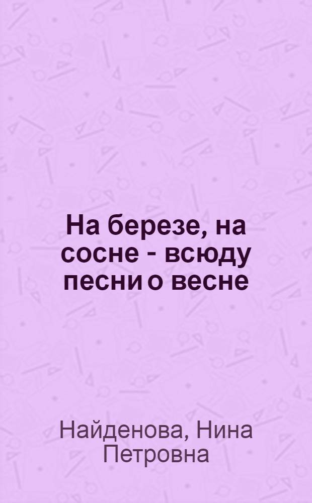 На березе, на сосне - всюду песни о весне : Стихи : Для дошкольного возраста