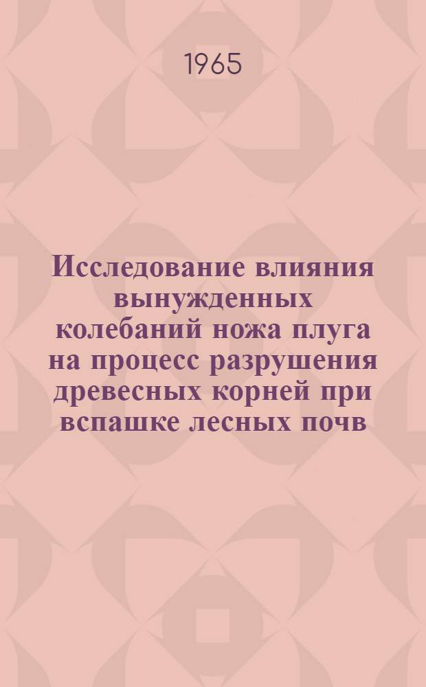 Исследование влияния вынужденных колебаний ножа плуга на процесс разрушения древесных корней при вспашке лесных почв : Автореферат дис. на соискание учен. степени кандидата техн. наук