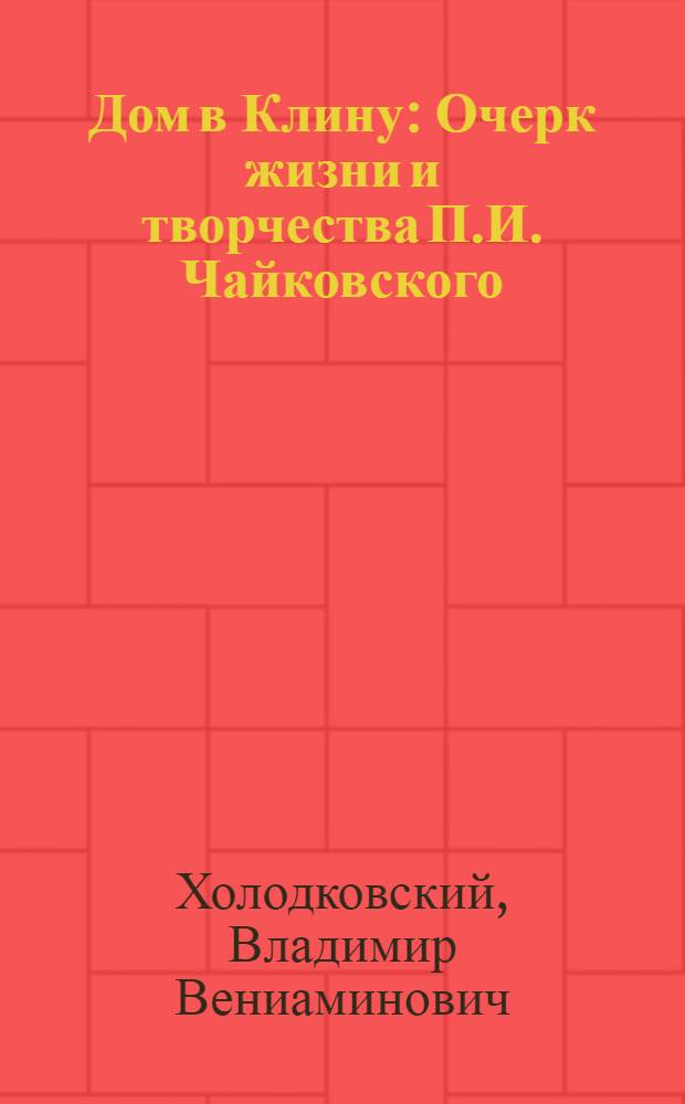 Дом в Клину : Очерк жизни и творчества П.И. Чайковского