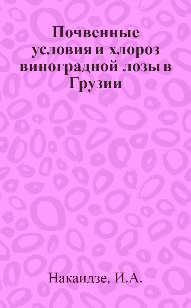 Почвенные условия и хлороз виноградной лозы в Грузии : Автореферат дис. работы на соискание учен. степени д-ра с.-х. наук