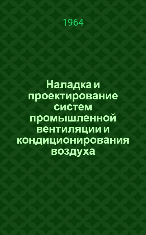Наладка и проектирование систем промышленной вентиляции и кондиционирования воздуха : Доклады к Техн. конференции. (Сент. 1964 г.)