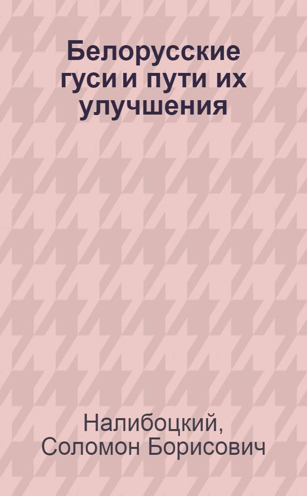 Белорусские гуси и пути их улучшения : Автореферат дис. на соискание учен. степени кандидата с.-х. наук