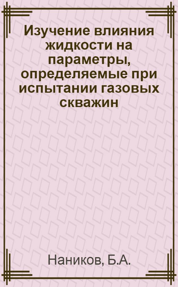 Изучение влияния жидкости на параметры, определяемые при испытании газовых скважин : Автореферат дис. на соискание учен. степени канд. техн. наук