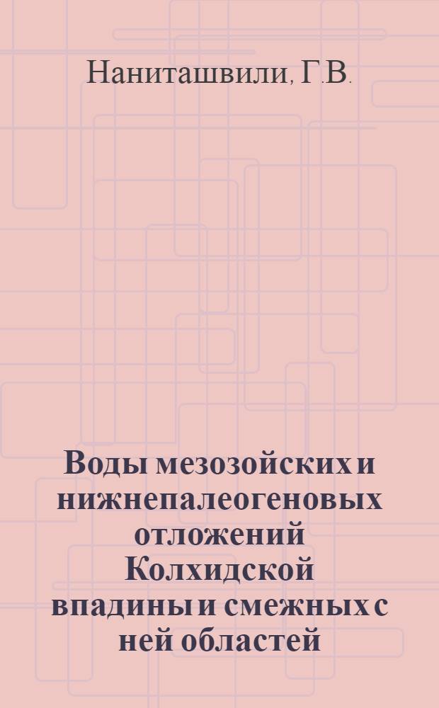 Воды мезозойских и нижнепалеогеновых отложений Колхидской впадины и смежных с ней областей : Автореферат дис. на соискание учен. степени кандидата геол.-минералогич. наук