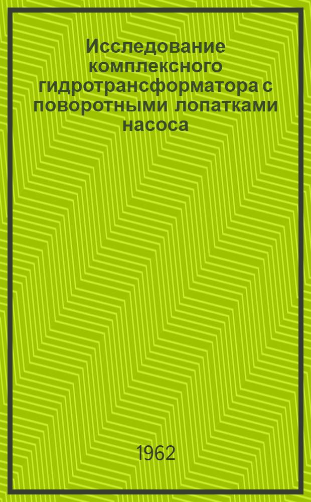 Исследование комплексного гидротрансформатора с поворотными лопатками насоса : Автореферат дис. на соискание учен. степени кандидата техн. наук