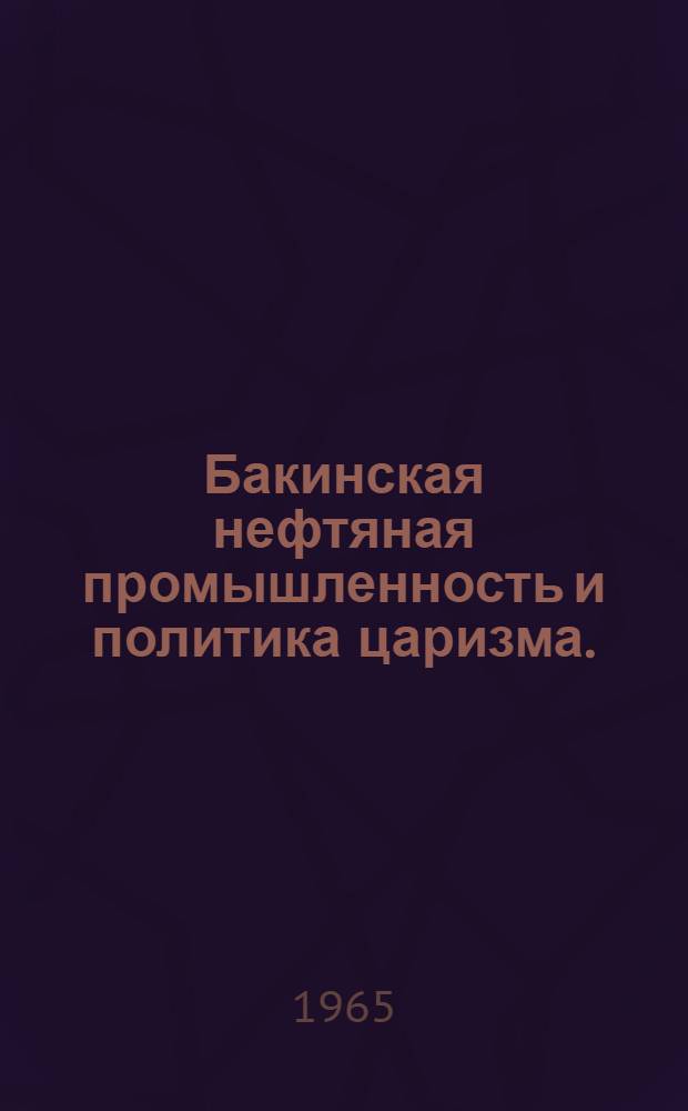 Бакинская нефтяная промышленность и политика царизма. (80-ые - начало 90-ых годов XIX в.) : Автореферат дис. на соискание учен. степени кандидата ист. наук
