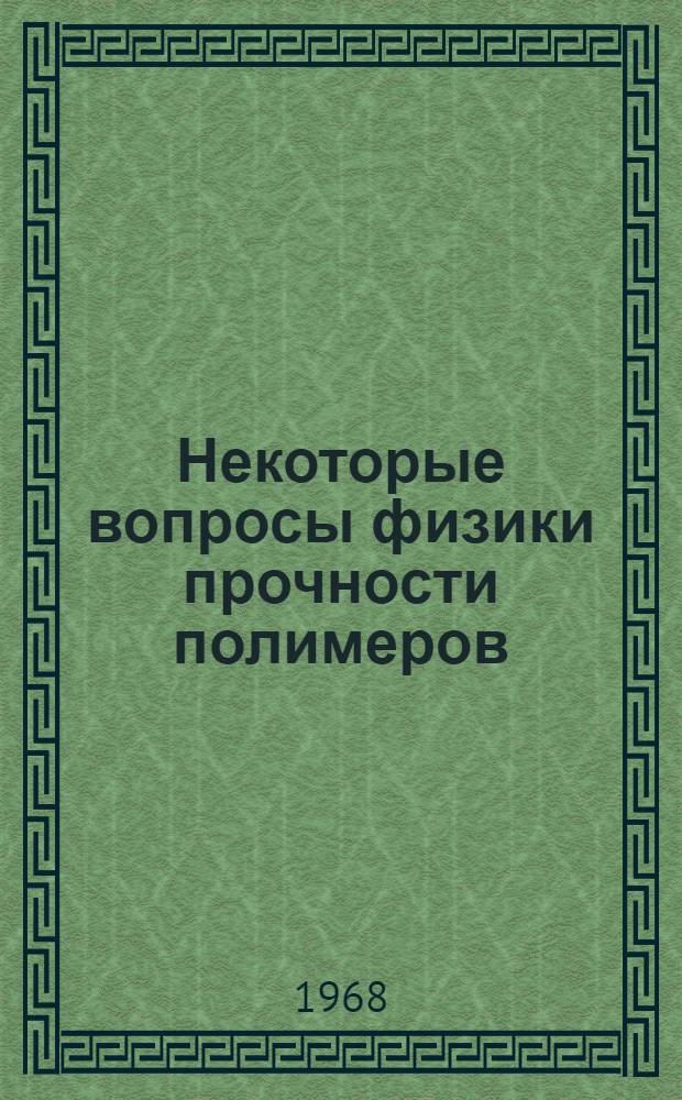 Некоторые вопросы физики прочности полимеров : Автореферат дис. на соискание учен. степени д-ра физ.-мат. наук : (054)