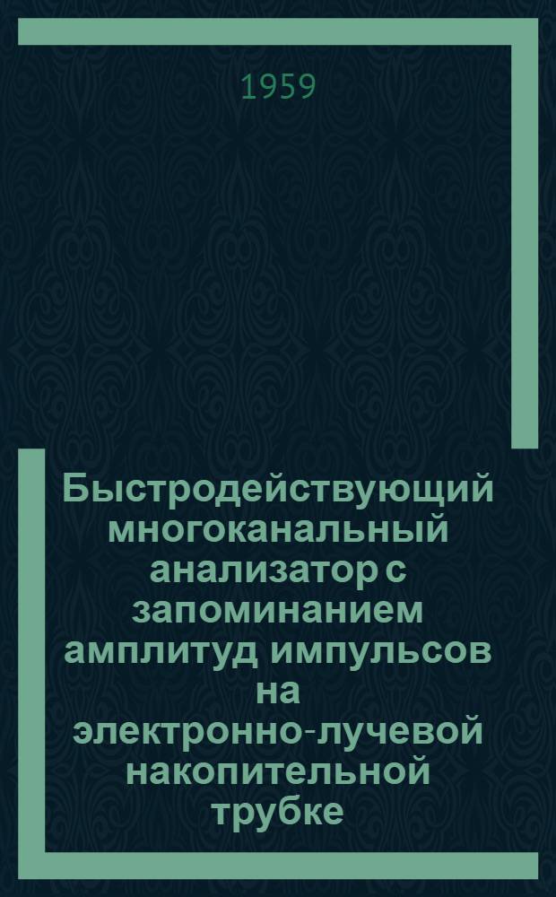 Быстродействующий многоканальный анализатор с запоминанием амплитуд импульсов на электронно-лучевой накопительной трубке : Автореферат дис. на соискание учен. степени кандидата техн. наук