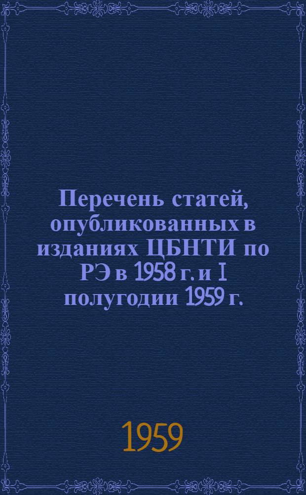Перечень статей, опубликованных в изданиях ЦБНТИ по РЭ в 1958 г. и I полугодии 1959 г. : Справочно-метод. материал