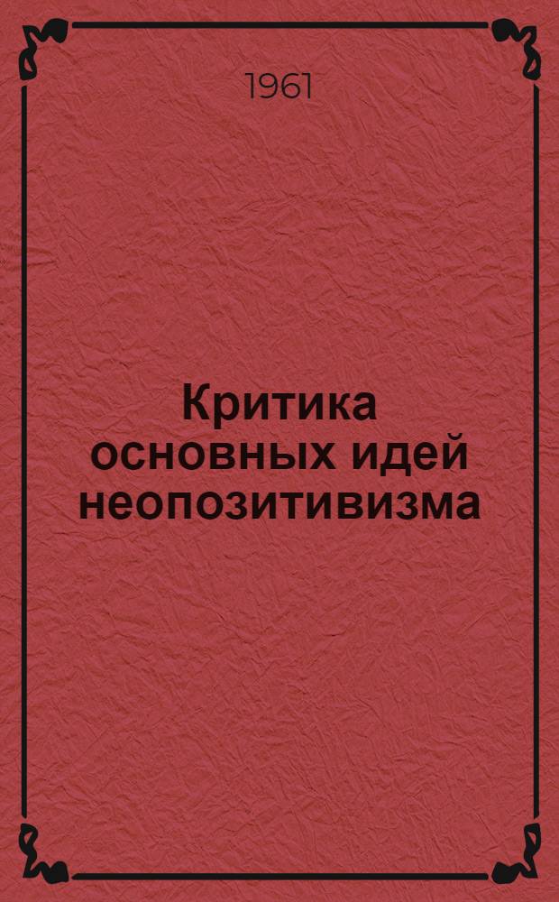 Критика основных идей неопозитивизма : Автореферат дис. на соискание учен. степени доктора филос. наук
