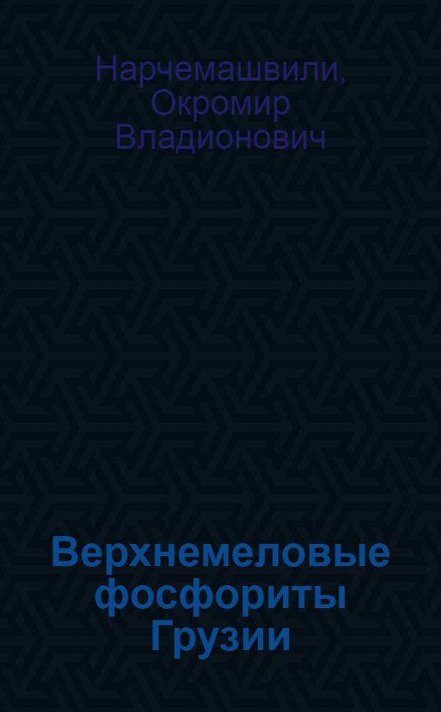 Верхнемеловые фосфориты Грузии : Автореферат дис. на соискание учен. степени кандидата геол.-минерал. наук