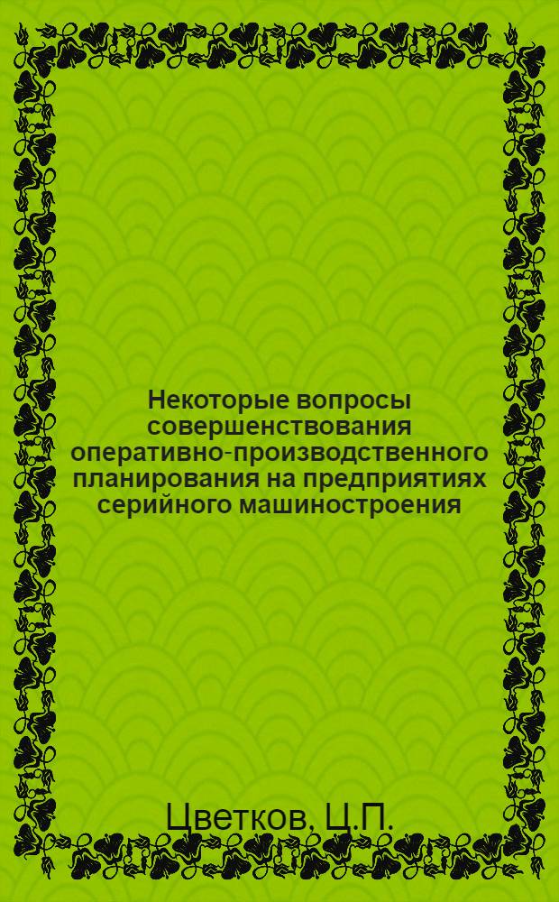 Некоторые вопросы совершенствования оперативно-производственного планирования на предприятиях серийного машиностроения : 594 - экономика, организация и планирование машиностроит. пром-сти : Автореферат дис. на соискание учен. степени канд. экон. наук