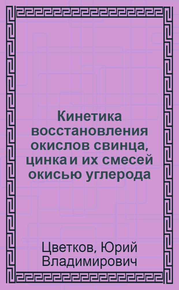 Кинетика восстановления окислов свинца, цинка и их смесей окисью углерода : Автореферат дис. на соискание учен. степени кандидата техн. наук