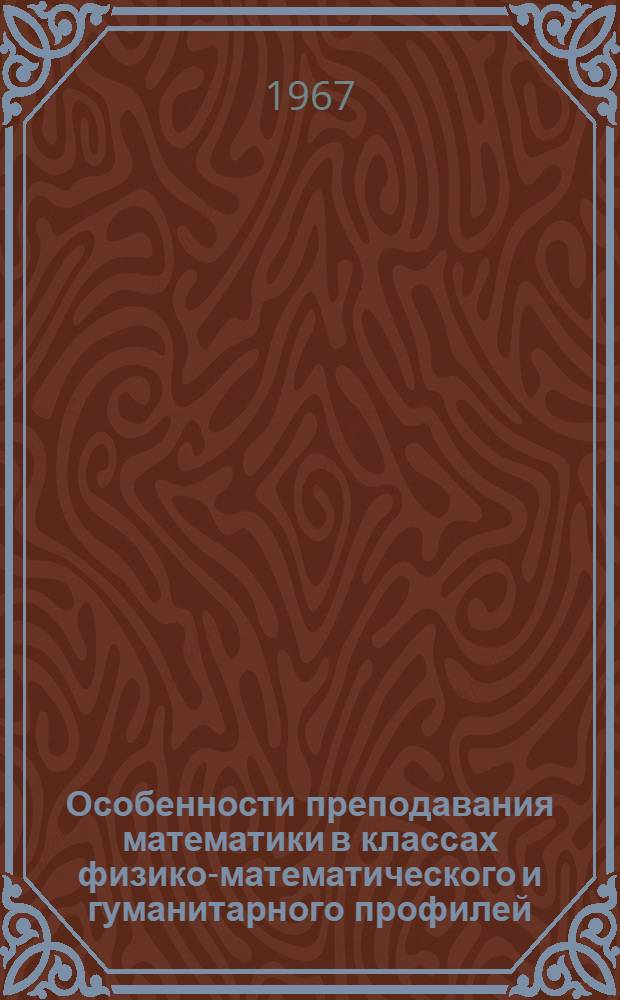 Особенности преподавания математики в классах физико-математического и гуманитарного профилей : Материал для обсуждения
