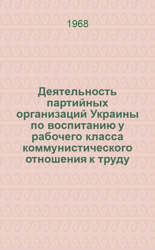 Деятельность партийных организаций Украины по воспитанию у рабочего класса коммунистического отношения к труду : (На материалах Одес., Николаевской, Херсонской и Крымской обл. 1959-1965 гг.) : Автореферат дис. на соискание учен. степени канд. ист. наук : (570)