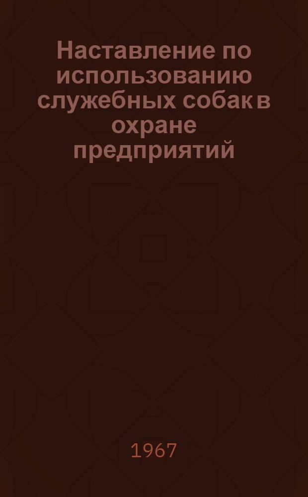 Наставление по использованию служебных собак в охране предприятий : Утв. 1-м упр. М-ва