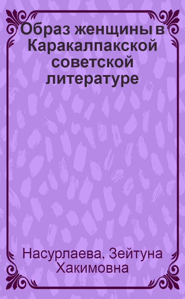 Образ женщины в Каракалпакской советской литературе : Автореферат дис., представл. на соискание учен. степени кандидата филол. наук