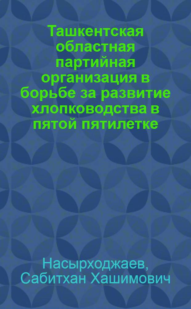 Ташкентская областная партийная организация в борьбе за развитие хлопководства в пятой пятилетке (1951-1955 гг.) : Автореферат дис. на соискание учен. степени кандидата ист. наук