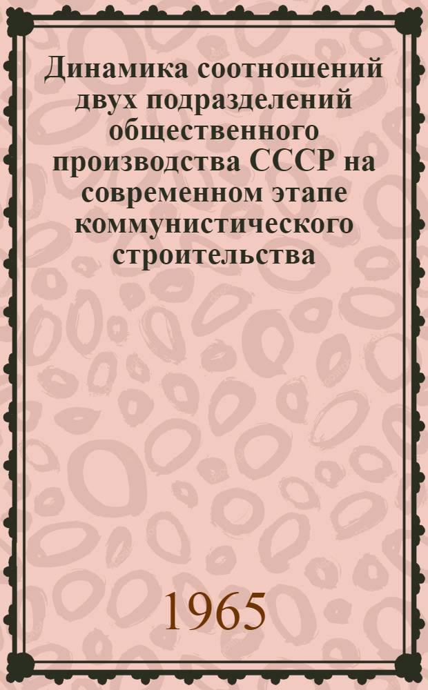 Динамика соотношений двух подразделений общественного производства СССР на современном этапе коммунистического строительства : (На материалах развития пром-сти СССР) : Автореферат дис. на соискание учен. степени кандидата экон. наук