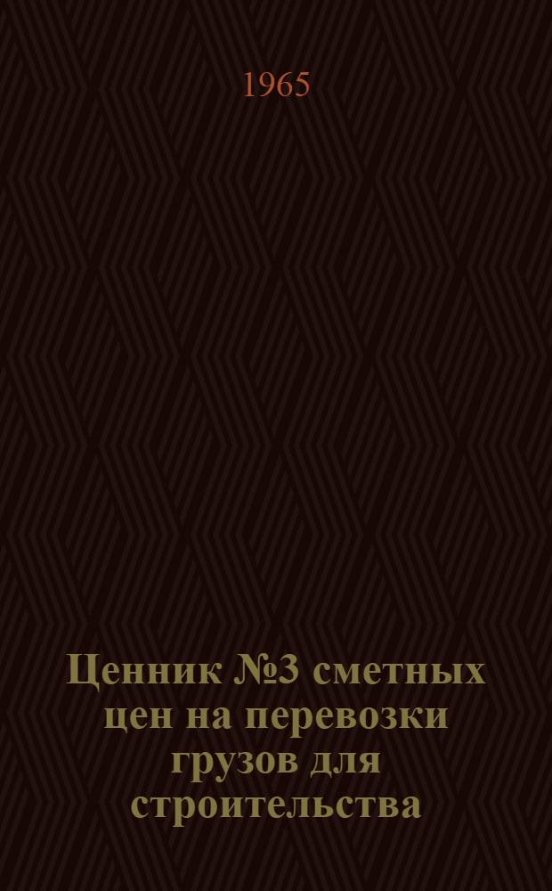 Ценник № 3 сметных цен на перевозки грузов для строительства : Для применения с 1 янв. 1966 г. Ч. 1 : Железнодорожные и автомобильные перевозки