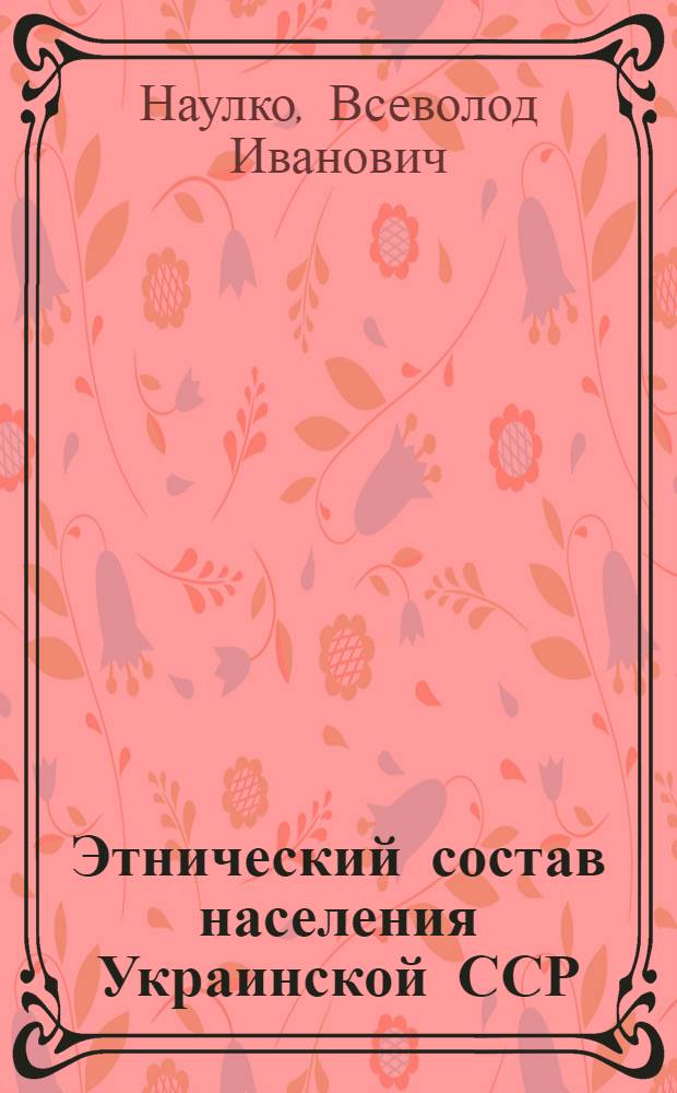 Этнический состав населения Украинской ССР : (Опыт стат.-картогр. исследования) : Автореферат дис. на соискание учен. степени кандидата ист. наук