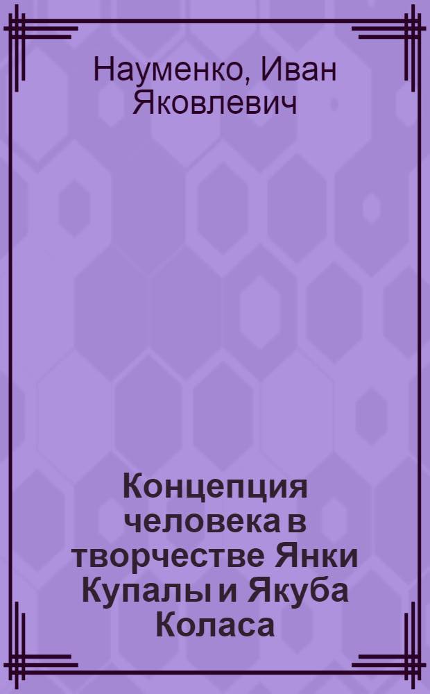 Концепция человека в творчестве Янки Купалы и Якуба Коласа : (Духовный облик героя) : Автореферат дис. на соискание учен. степени д-ра филол. наук : (642)