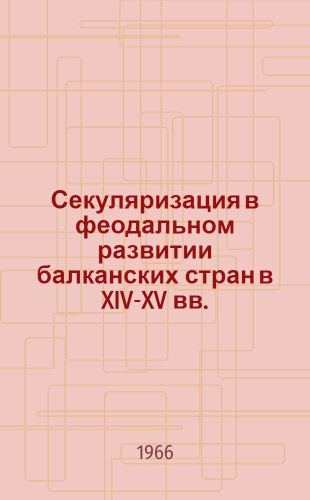 Секуляризация в феодальном развитии балканских стран в XIV-XV вв. : По материалам Македонии, Зеты и Сербии